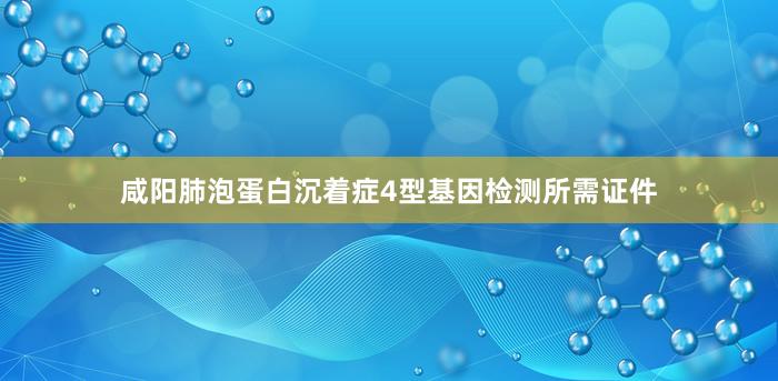 咸阳肺泡蛋白沉着症4型基因检测所需证件