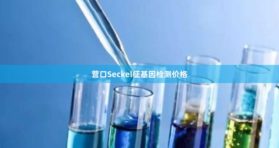 营口Seckel征基因检测价格