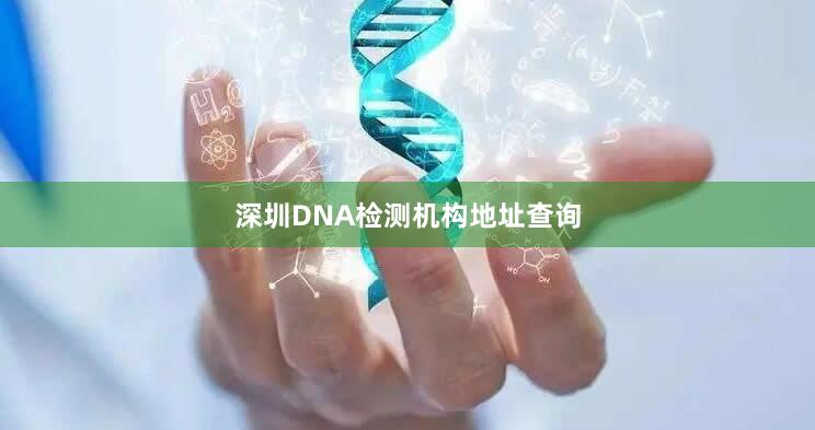 深圳DNA检测机构地址查询