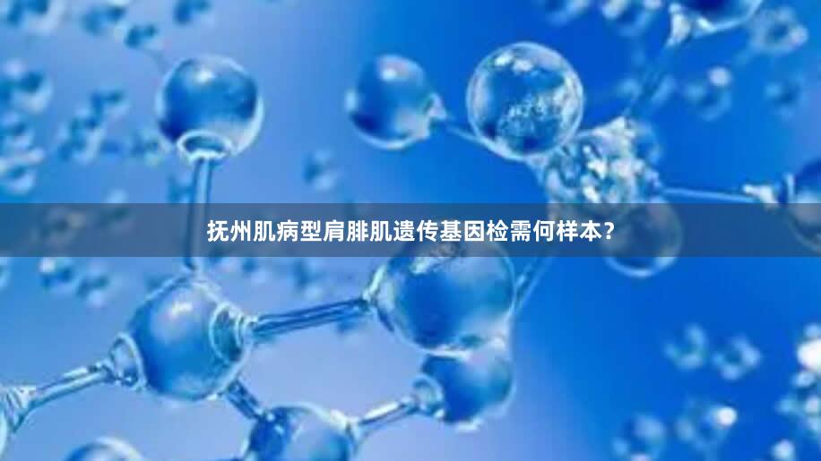 抚州肌病型肩腓肌遗传基因检需何样本？