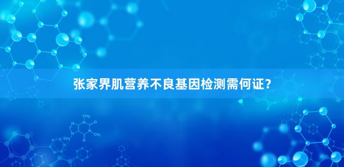 张家界肌营养不良基因检测需何证？