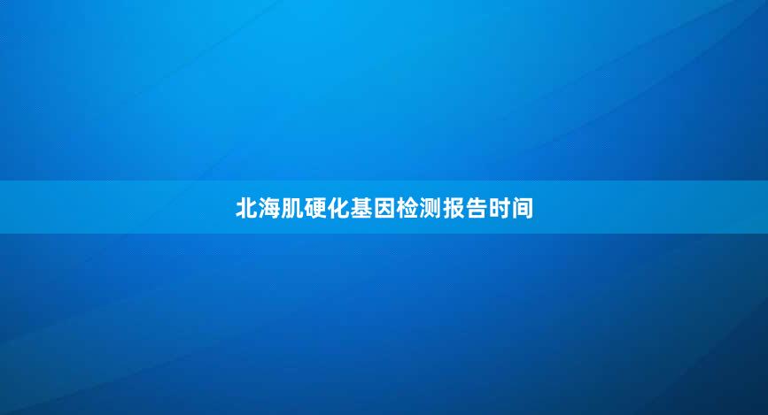 北海肌硬化基因检测报告时间