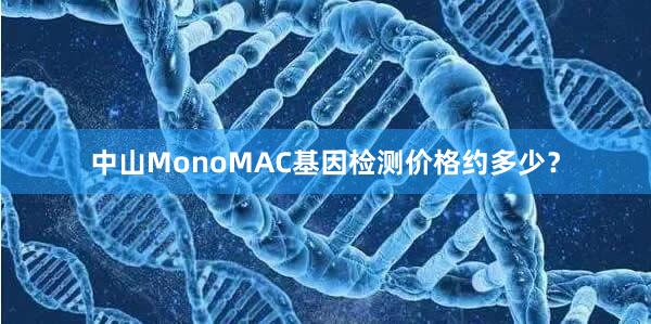 中山MonoMAC基因检测价格约多少？