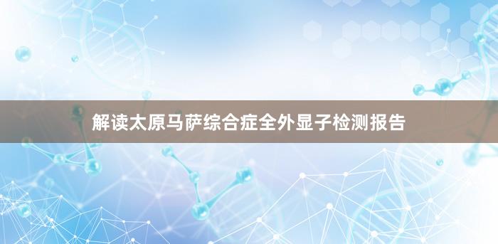 解读太原马萨综合症全外显子检测报告