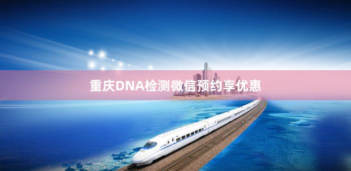 重庆DNA检测微信预约享优惠