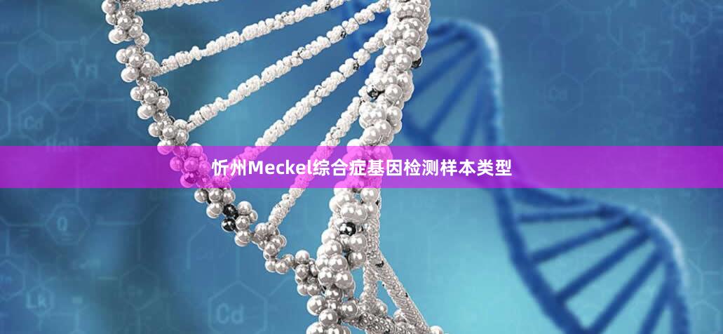 忻州Meckel综合症基因检测样本类型