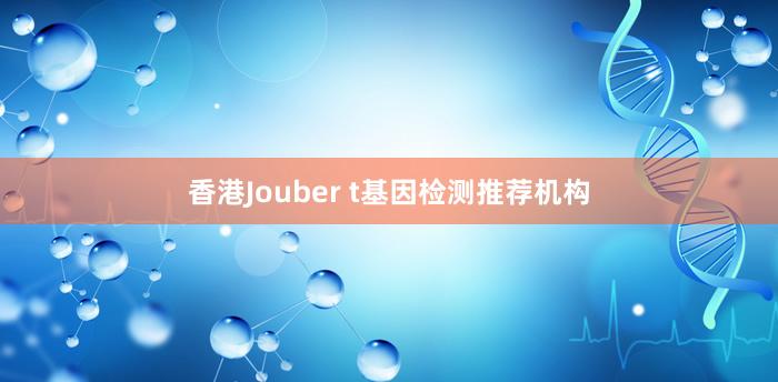 香港Jouber t基因检测推荐机构