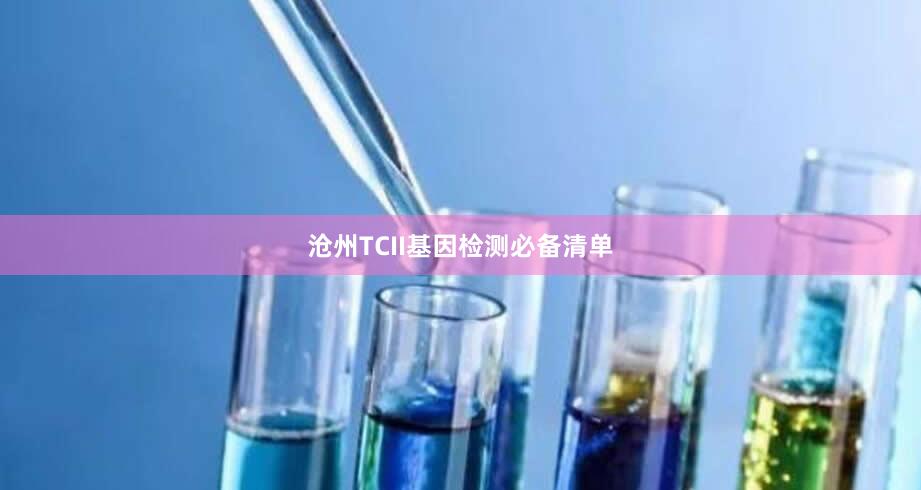 沧州TCII基因检测必备清单