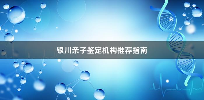 银川亲子鉴定机构推荐指南