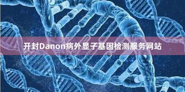 开封Danon病外显子基因检测服务网站