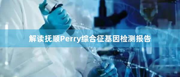 解读抚顺Perry综合征基因检测报告