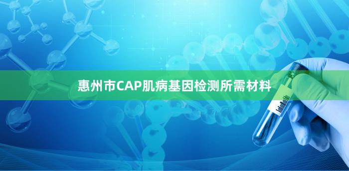 惠州市CAP肌病基因检测所需材料