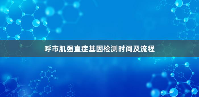 呼市肌强直症基因检测时间及流程