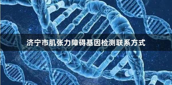 济宁市肌张力障碍基因检测联系方式