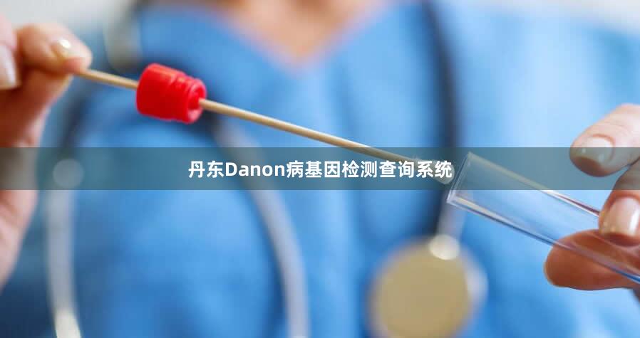 丹东Danon病基因检测查询系统