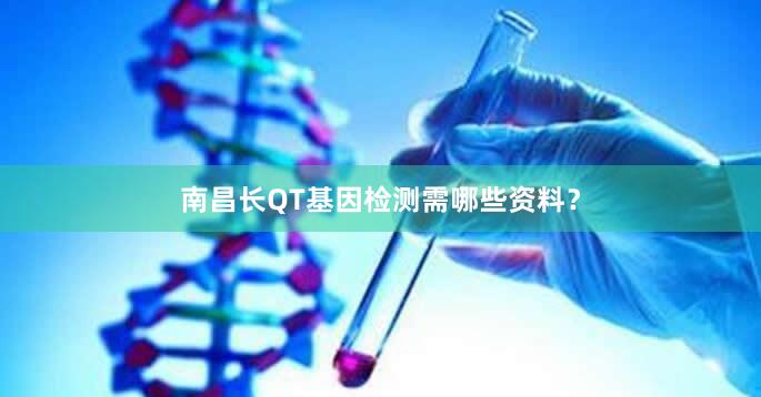 南昌长QT基因检测需哪些资料？