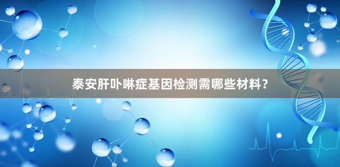 泰安肝卟啉症基因检测需哪些材料？