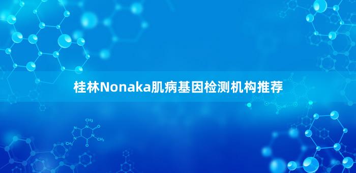 桂林Nonaka肌病基因检测机构推荐