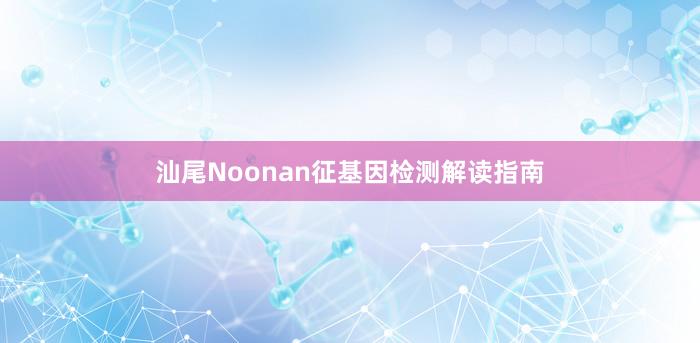 汕尾Noonan征基因检测解读指南