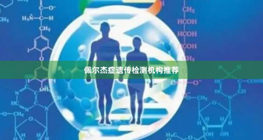 佩尔杰症遗传检测机构推荐