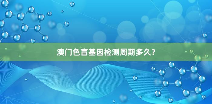 澳门色盲基因检测周期多久？