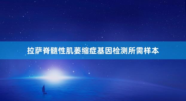 拉萨脊髓性肌萎缩症基因检测所需样本