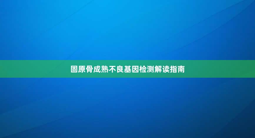 固原骨成熟不良基因检测解读指南