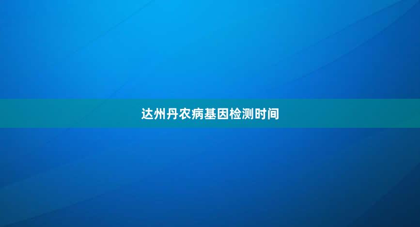 达州丹农病基因检测时间