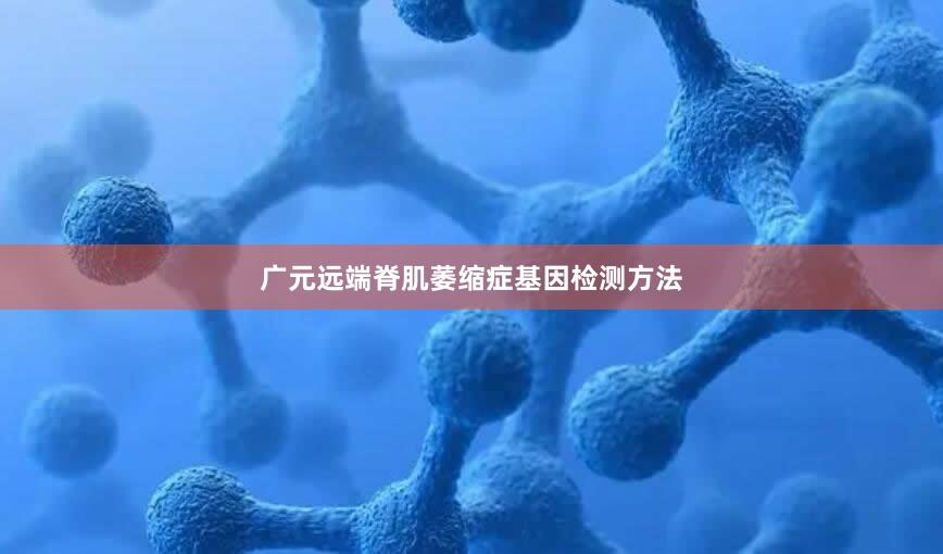 广元远端脊肌萎缩症基因检测方法