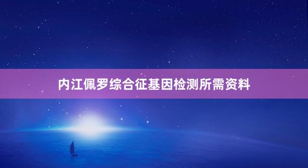 内江佩罗综合征基因检测所需资料