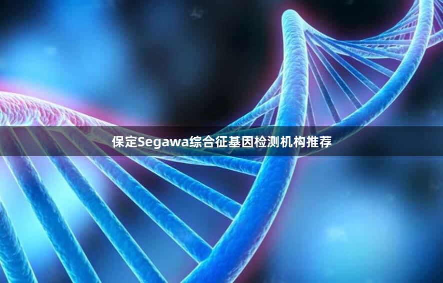 保定Segawa综合征基因检测机构推荐