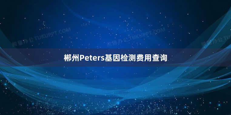 郴州Peters基因检测费用查询