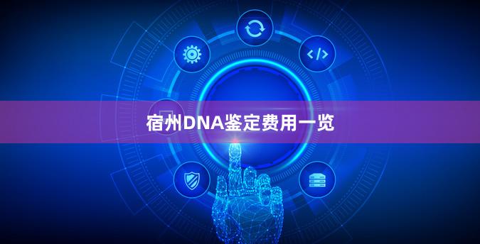 宿州DNA鉴定费用一览