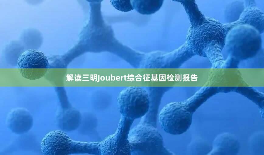 解读三明Joubert综合征基因检测报告