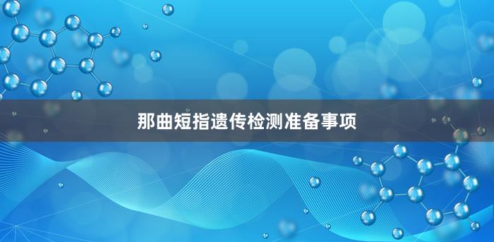 那曲短指遗传检测准备事项