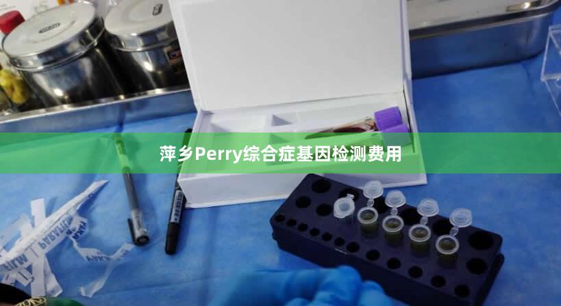 萍乡Perry综合症基因检测费用