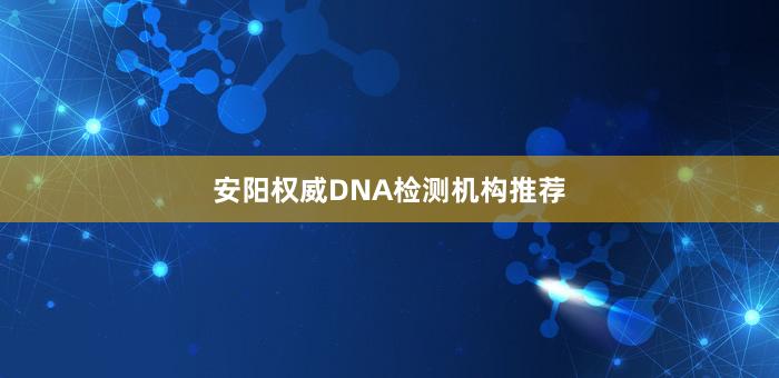 安阳权威DNA检测机构推荐