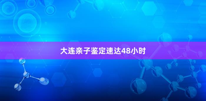 大连亲子鉴定速达48小时