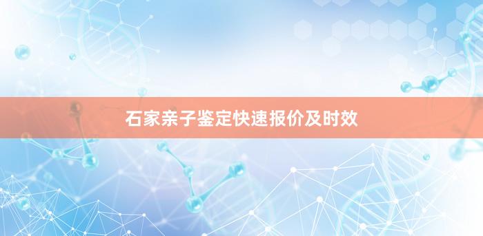 石家亲子鉴定快速报价及时效