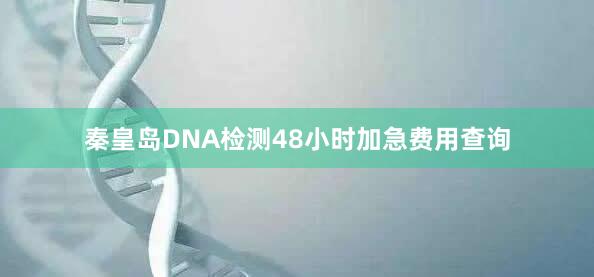 秦皇岛DNA检测48小时加急费用查询