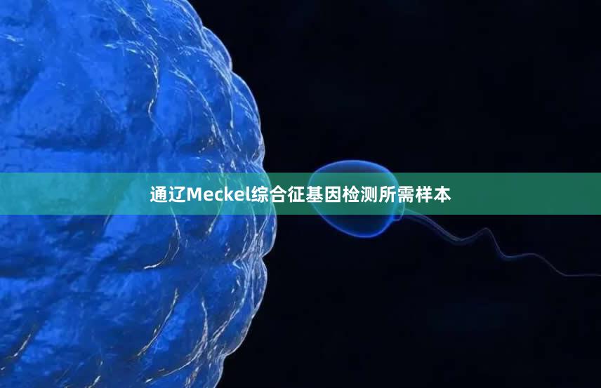 通辽Meckel综合征基因检测所需样本