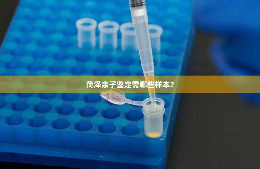 菏泽亲子鉴定需哪些样本？