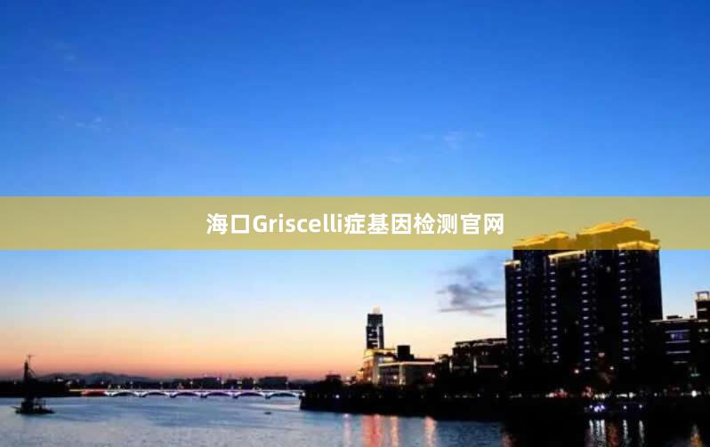 海口Griscelli症基因检测官网