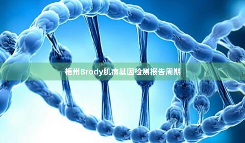 梧州Brody肌病基因检测报告周期