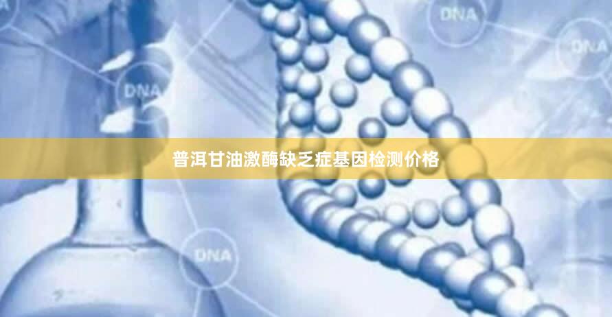 普洱甘油激酶缺乏症基因检测价格