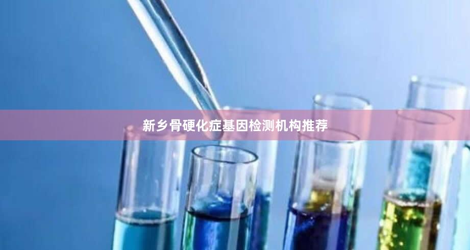 新乡骨硬化症基因检测机构推荐