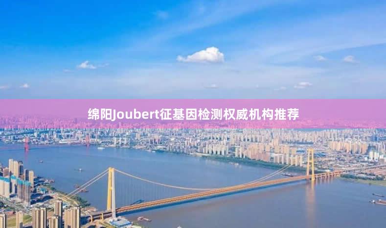 绵阳Joubert征基因检测权威机构推荐