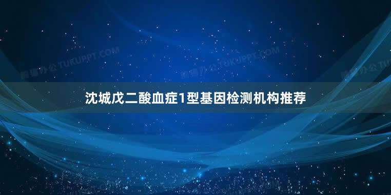 沈城戊二酸血症1型基因检测机构推荐