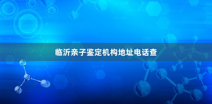 临沂亲子鉴定机构地址电话查