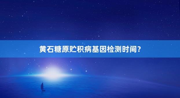 黄石糖原贮积病基因检测时间？